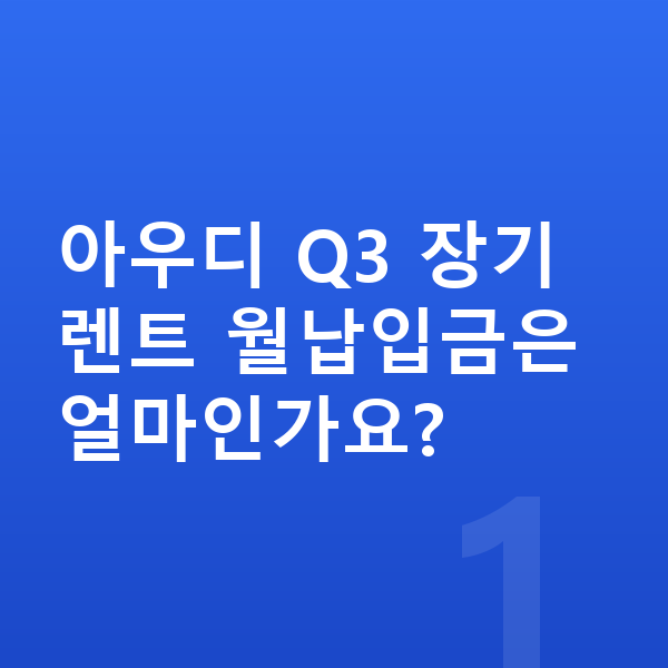 아우디 Q3 장기렌트 월납입금 아우디 Q3 장기렌트 월납입금은 얼마인가요?