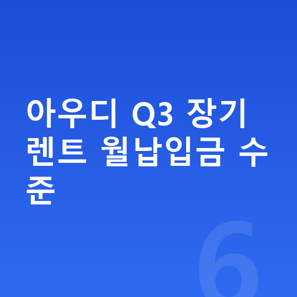 아우디 Q3 장기렌트 월납입금 아우디 Q3 장기렌트 월납입금 수준
