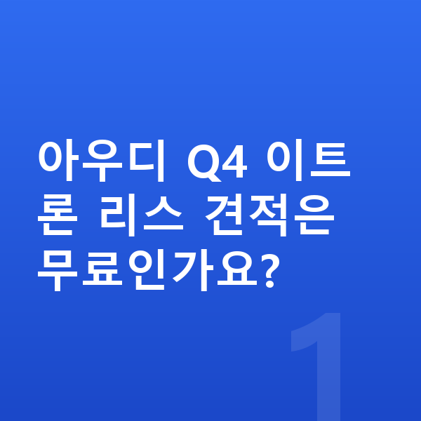 아우디 Q4 이트론 리스 견적 아우디 Q4 이트론 리스 견적은 무료인가요?