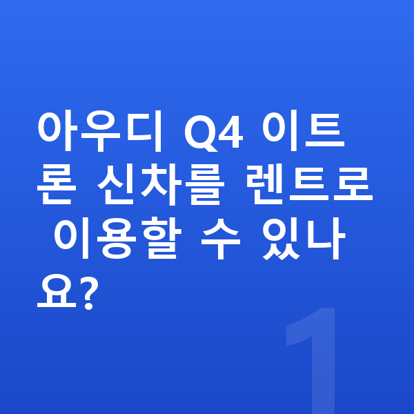 아우디 Q4 이트론 신차 아우디 Q4 이트론 신차를 렌트로 이용할 수 있나요?