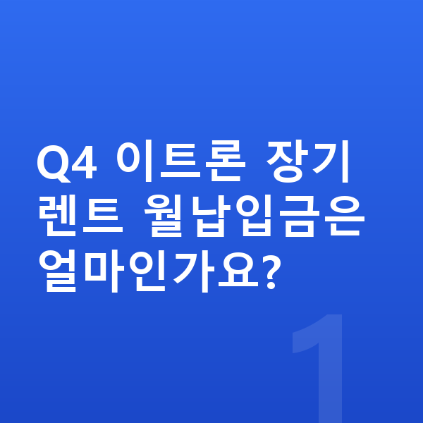아우디 Q4 이트론 장기렌트 월납입금 Q4 이트론 장기렌트 월납입금은 얼마인가요?