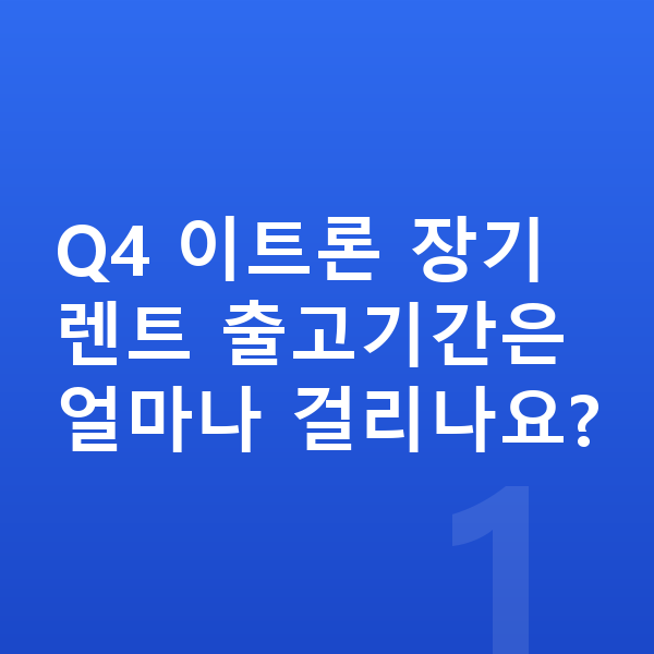 아우디 Q4 이트론 장기렌트 출고기간 Q4 이트론 장기렌트 출고기간은 얼마나 걸리나요?