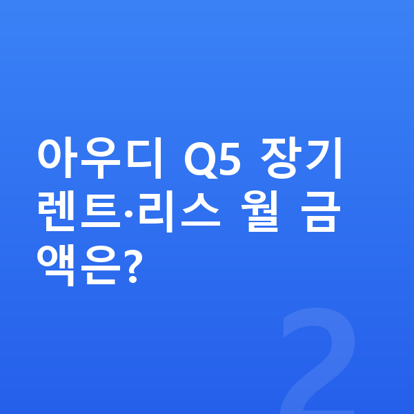 아우디 Q5 가격 아우디 Q5 장기렌트·리스 월 금액은?