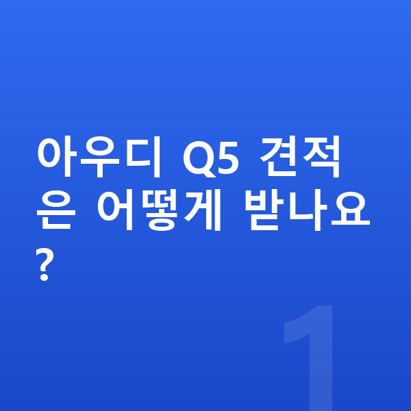아우디 Q5 견적 아우디 Q5 견적은 어떻게 받나요?
