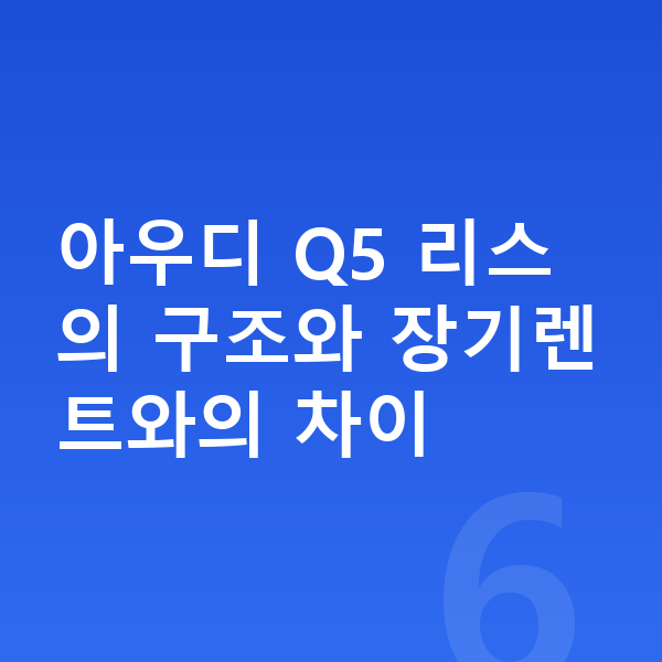 아우디 Q5 리스 아우디 Q5 리스의 구조와 장기렌트와의 차이