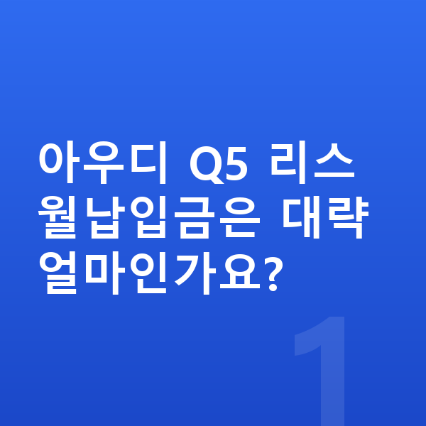 아우디 Q5 리스 월납입금 아우디 Q5 리스 월납입금은 대략 얼마인가요?
