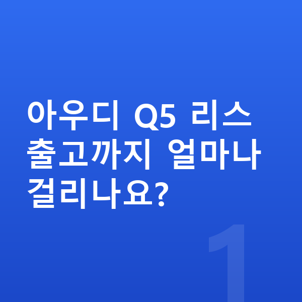 아우디 Q5 리스 출고기간 아우디 Q5 리스 출고까지 얼마나 걸리나요?
