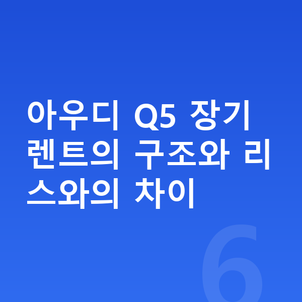 아우디 Q5 장기렌트 아우디 Q5 장기렌트의 구조와 리스와의 차이