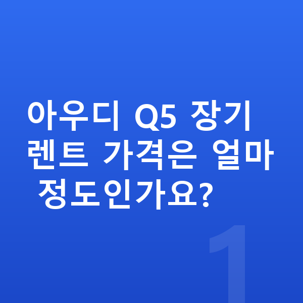 아우디 Q5 장기렌트 가격 아우디 Q5 장기렌트 가격은 얼마 정도인가요?