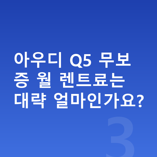 아우디 Q5 장기렌트 무보증 아우디 Q5 무보증 월 렌트료는 대략 얼마인가요?