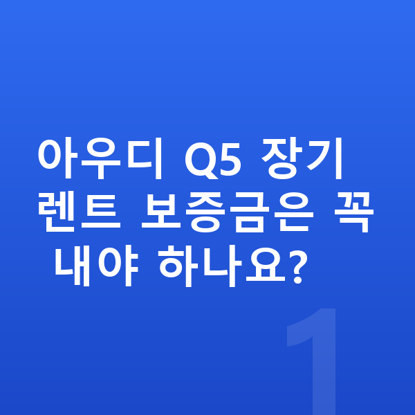 아우디 Q5 장기렌트 보증금 아우디 Q5 장기렌트 보증금은 꼭 내야 하나요?
