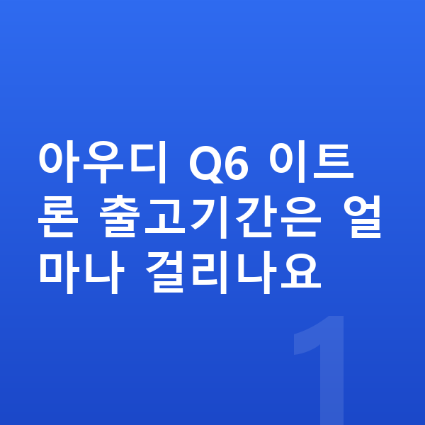 아우디 Q6 이트론 리스 출고기간 아우디 Q6 이트론 출고기간은 얼마나 걸리나요