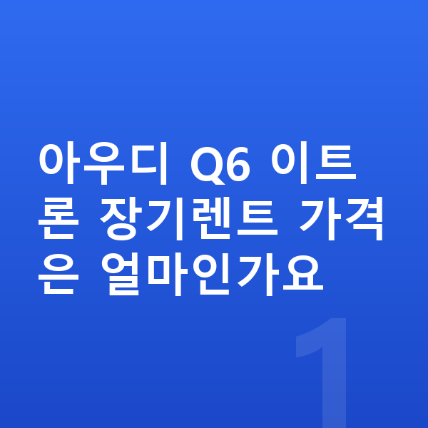 아우디 Q6 이트론 장기렌트 가격 아우디 Q6 이트론 장기렌트 가격은 얼마인가요