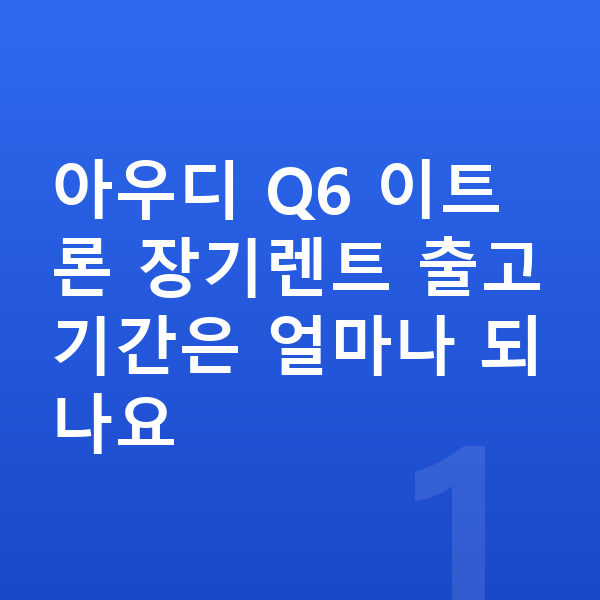 아우디 Q6 이트론 장기렌트 출고기간 아우디 Q6 이트론 장기렌트 출고기간은 얼마나 되나요