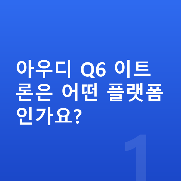 아우디 Q6 이트론 제원 아우디 Q6 이트론은 어떤 플랫폼인가요?