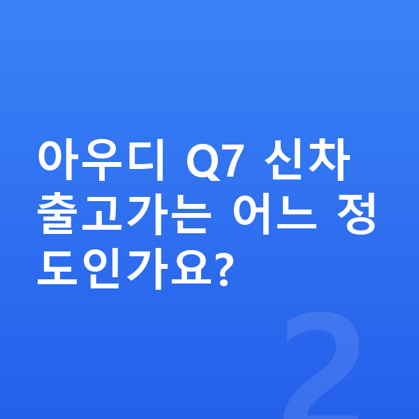 아우디 Q7 가격 아우디 Q7 신차 출고가는 어느 정도인가요?