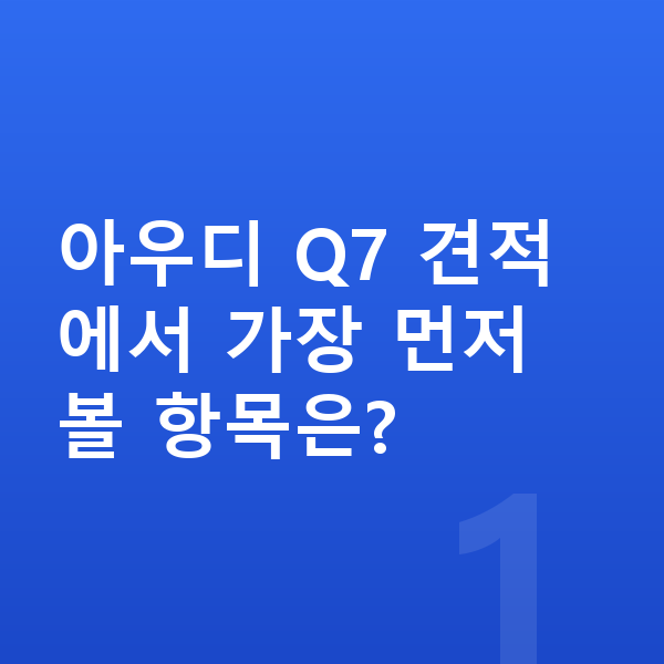 아우디 Q7 견적 아우디 Q7 견적에서 가장 먼저 볼 항목은?