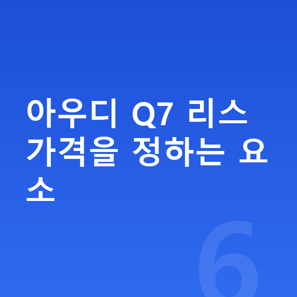 아우디 Q7 리스 가격 아우디 Q7 리스 가격을 정하는 요소