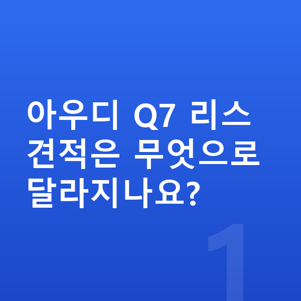 아우디 Q7 리스 견적 아우디 Q7 리스 견적은 무엇으로 달라지나요?