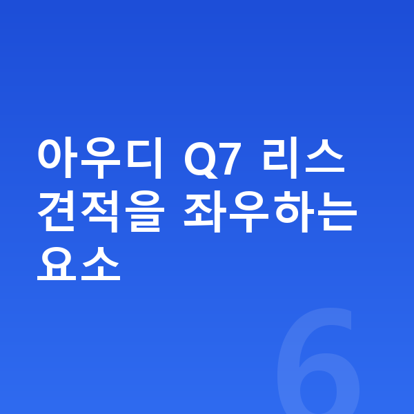 아우디 Q7 리스 견적 아우디 Q7 리스 견적을 좌우하는 요소
