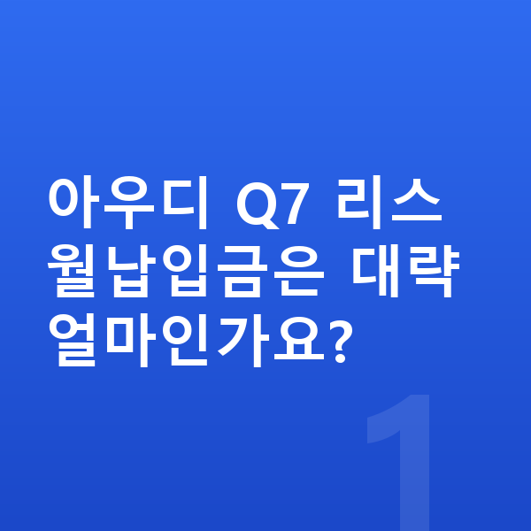 아우디 Q7 리스 월납입금 아우디 Q7 리스 월납입금은 대략 얼마인가요?