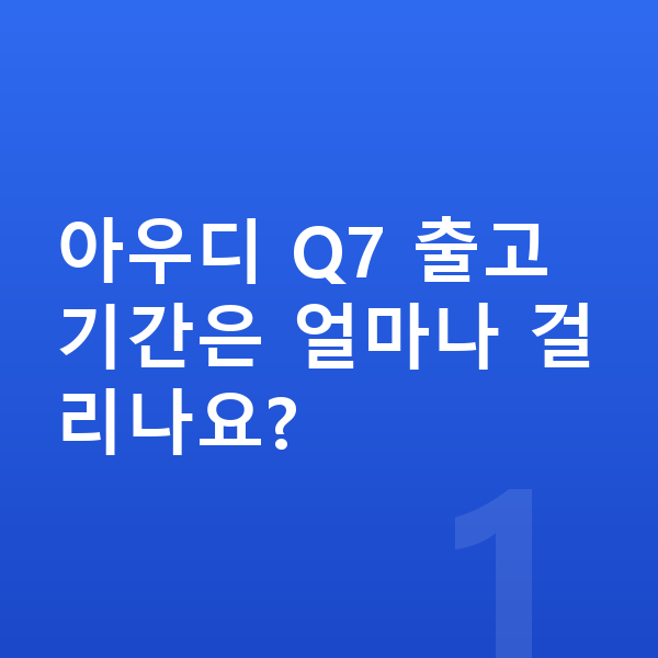 아우디 Q7 리스 출고기간 아우디 Q7 출고기간은 얼마나 걸리나요?