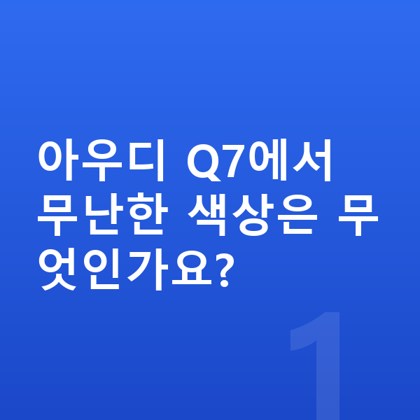 아우디 Q7 색상 아우디 Q7에서 무난한 색상은 무엇인가요?