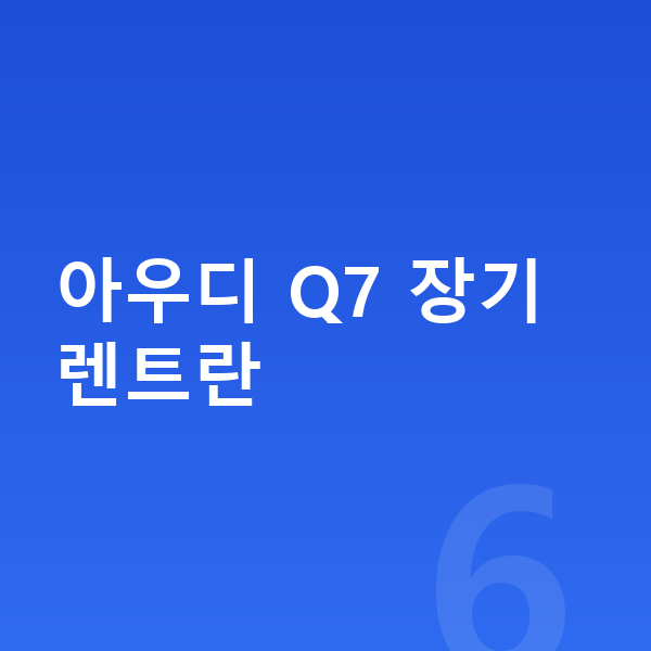 아우디 Q7 장기렌트 아우디 Q7 장기렌트란
