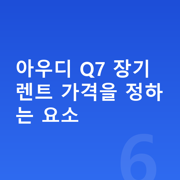 아우디 Q7 장기렌트 가격 아우디 Q7 장기렌트 가격을 정하는 요소