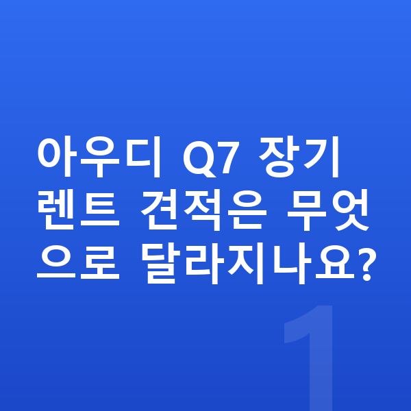 아우디 Q7 장기렌트 견적 아우디 Q7 장기렌트 견적은 무엇으로 달라지나요?