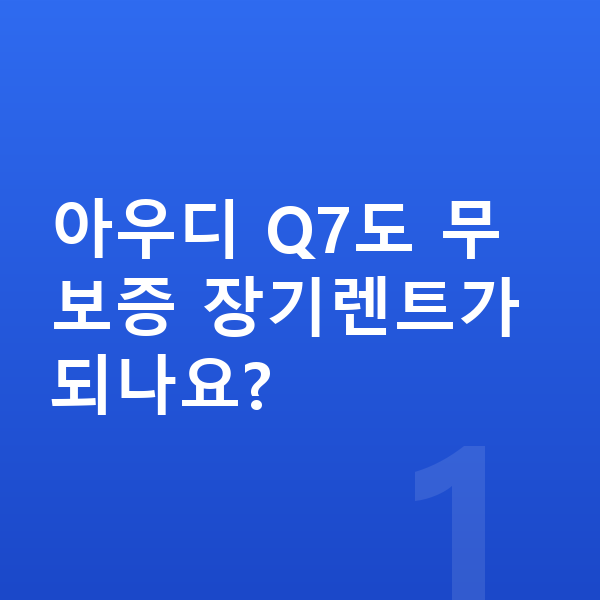 아우디 Q7 장기렌트 무보증 아우디 Q7도 무보증 장기렌트가 되나요?