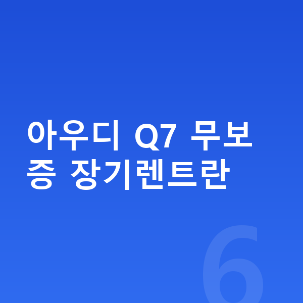 아우디 Q7 장기렌트 무보증 아우디 Q7 무보증 장기렌트란