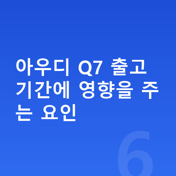 아우디 Q7 장기렌트 출고기간 아우디 Q7 출고기간에 영향을 주는 요인