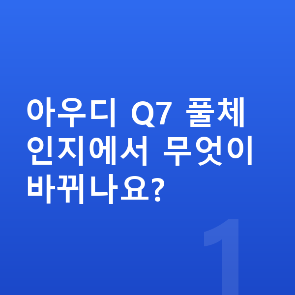 아우디 Q7 풀체인지 아우디 Q7 풀체인지에서 무엇이 바뀌나요?