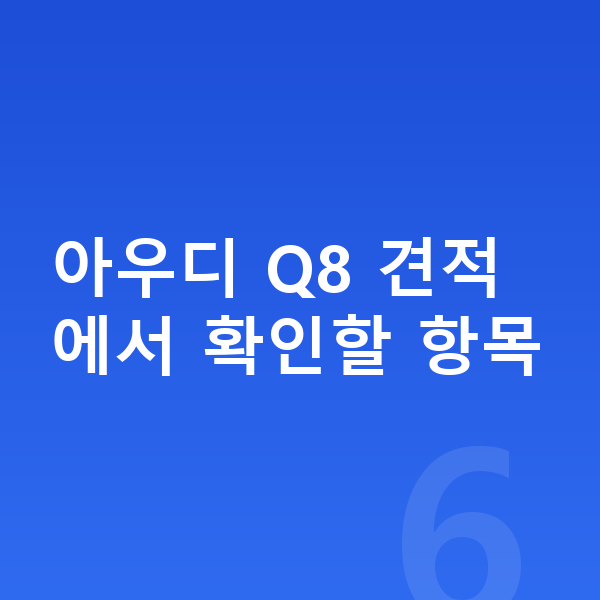 아우디 Q8 견적 아우디 Q8 견적에서 확인할 항목