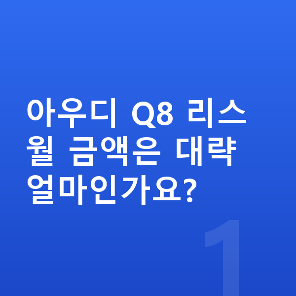 아우디 Q8 리스 아우디 Q8 리스 월 금액은 대략 얼마인가요?