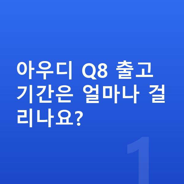 아우디 Q8 리스 출고기간 아우디 Q8 출고기간은 얼마나 걸리나요?