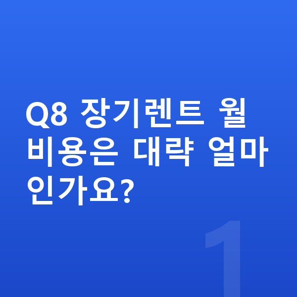 아우디 Q8 장기렌트 Q8 장기렌트 월 비용은 대략 얼마인가요?