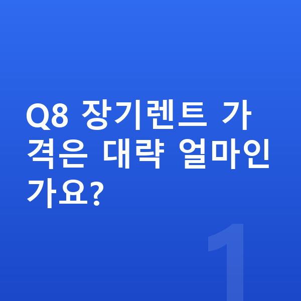 아우디 Q8 장기렌트 가격 Q8 장기렌트 가격은 대략 얼마인가요?