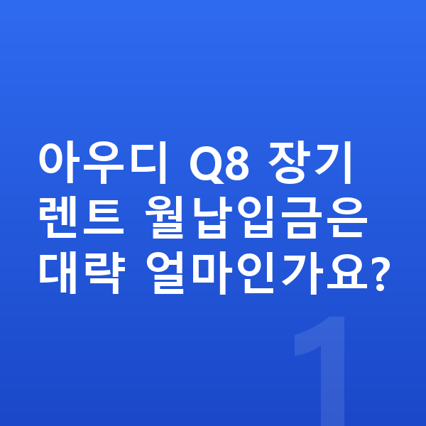 아우디 Q8 장기렌트 월납입금 아우디 Q8 장기렌트 월납입금은 대략 얼마인가요?