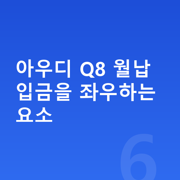 아우디 Q8 장기렌트 월납입금 아우디 Q8 월납입금을 좌우하는 요소