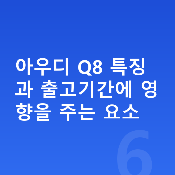 아우디 Q8 장기렌트 출고기간 아우디 Q8 특징과 출고기간에 영향을 주는 요소