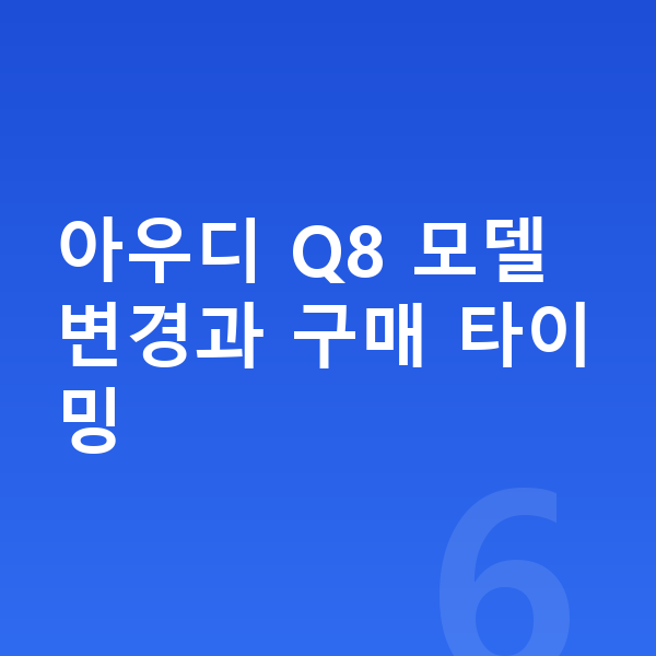 아우디 Q8 풀체인지 아우디 Q8 모델 변경과 구매 타이밍