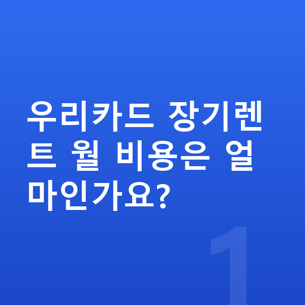 우리카드장기렌트 우리카드 장기렌트 월 비용은 얼마인가요?
