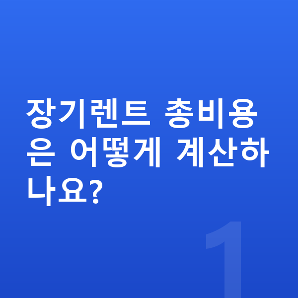 장기렌트 계산 장기렌트 총비용은 어떻게 계산하나요?
