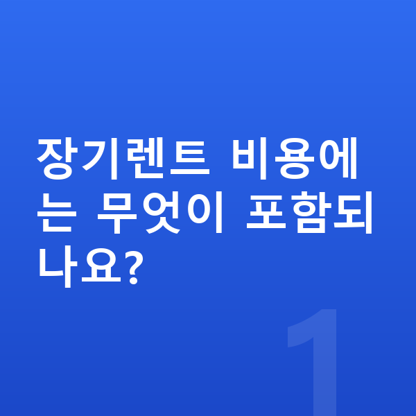 장기렌트 비용 장기렌트 비용에는 무엇이 포함되나요?