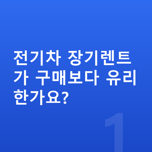 전기차장기렌트 전기차 장기렌트가 구매보다 유리한가요?