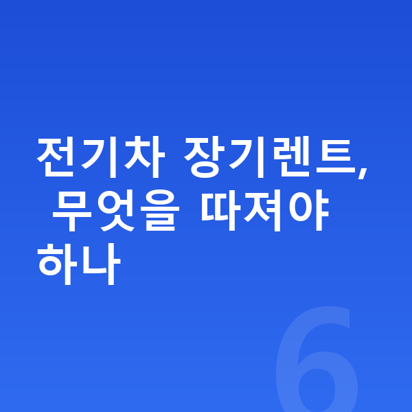 전기차장기렌트 전기차 장기렌트, 무엇을 따져야 하나