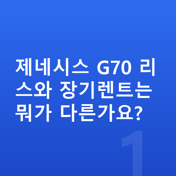 제네시스 G70 리스 제네시스 G70 리스와 장기렌트는 뭐가 다른가요?