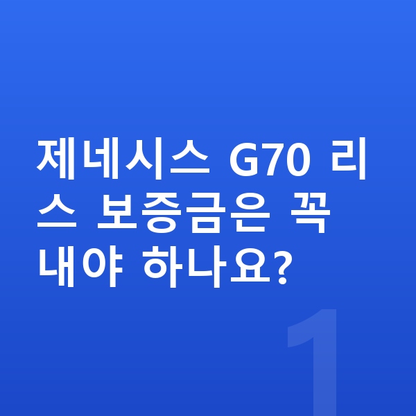 제네시스 G70 리스 보증금 제네시스 G70 리스 보증금은 꼭 내야 하나요?